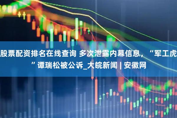 股票配资排名在线查询 多次泄露内幕信息，“军工虎”谭瑞松被公诉_大皖新闻 | 安徽网