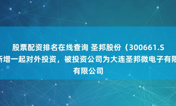 股票配资排名在线查询 圣邦股份（300661.SZ）新增一起对外投资，被投资公司为大连圣邦微电子有限公司