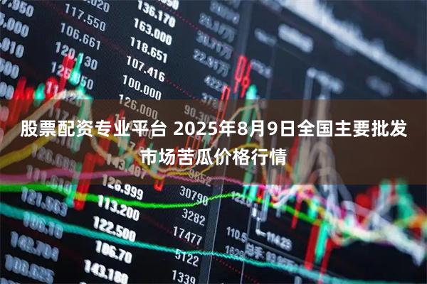 股票配资专业平台 2025年8月9日全国主要批发市场苦瓜价格行情