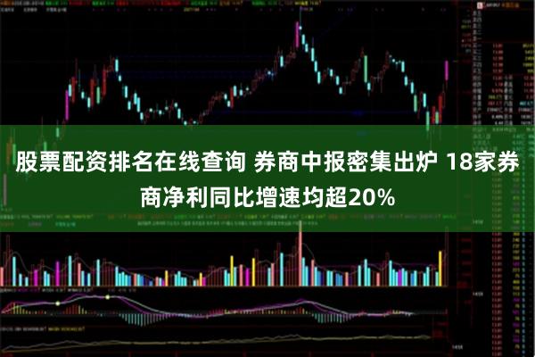 股票配资排名在线查询 券商中报密集出炉 18家券商净利同比增速均超20%