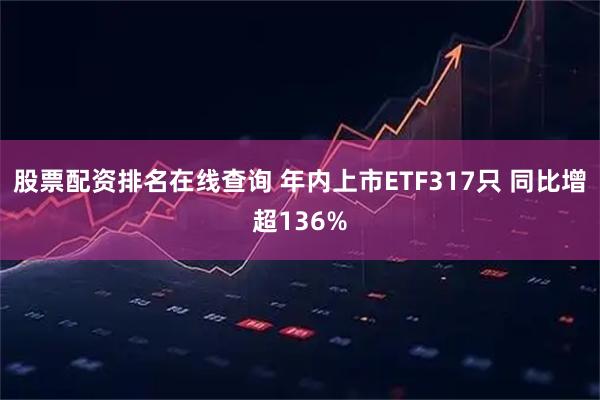 股票配资排名在线查询 年内上市ETF317只 同比增超136%