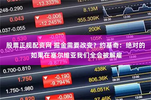 股票正规配资网 掘金需要改变？约基奇：绝对的 如果在塞尔维亚我们全会被解雇