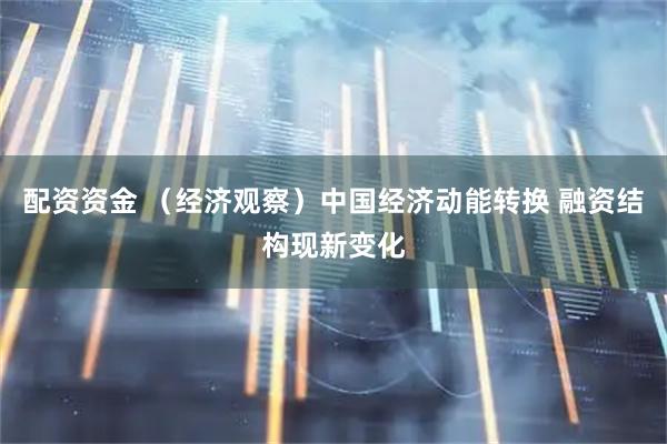 配资资金 （经济观察）中国经济动能转换 融资结构现新变化