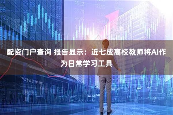 配资门户查询 报告显示:近七成高校教师将AI作为日常学习工具